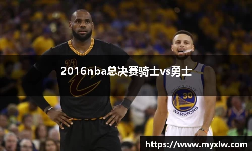 2016nba总决赛骑士vs勇士