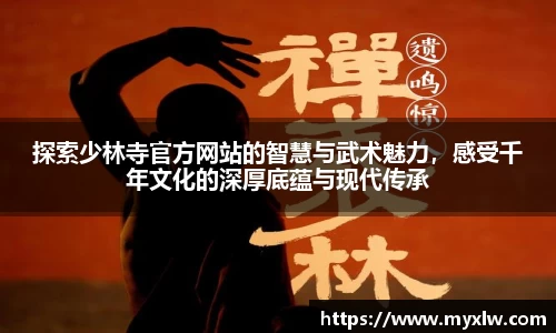 探索少林寺官方网站的智慧与武术魅力，感受千年文化的深厚底蕴与现代传承