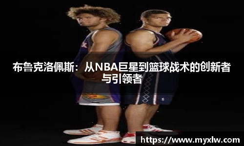 布鲁克洛佩斯：从NBA巨星到篮球战术的创新者与引领者